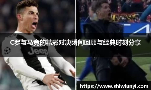 C罗与马竞的精彩对决瞬间回顾与经典时刻分享