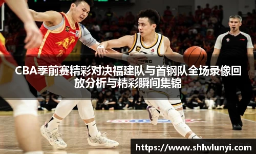CBA季前赛精彩对决福建队与首钢队全场录像回放分析与精彩瞬间集锦