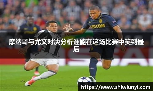 摩纳哥与尤文对决分析谁能在这场比赛中笑到最后