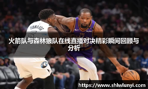 火箭队与森林狼队在线直播对决精彩瞬间回顾与分析