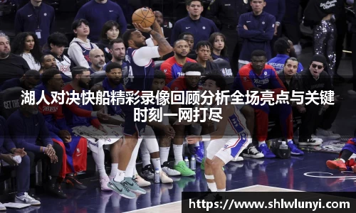 湖人对决快船精彩录像回顾分析全场亮点与关键时刻一网打尽