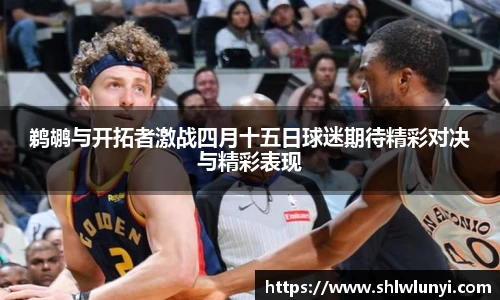 鹈鹕与开拓者激战四月十五日球迷期待精彩对决与精彩表现