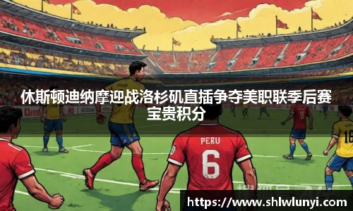 休斯顿迪纳摩迎战洛杉矶直插争夺美职联季后赛宝贵积分